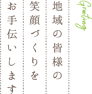 地域の皆様の笑顔づくりをお手伝いします