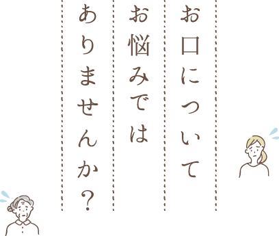 お口についてお悩みではありませんか？